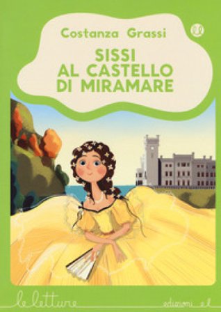 Sissi al castello di Miramare. Ediz. a colori Costanza Grassi