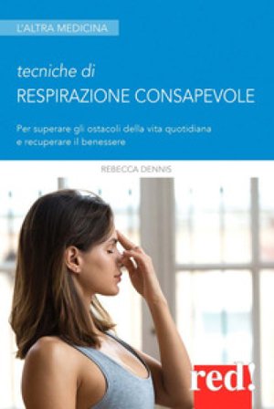 Tecniche di respirazione consapevole. Per superare gli ostacoli della vita quotidiana e recuperare il benessere Rebecca Dennis