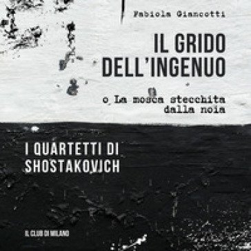 Il grido dell'ingenuo o La mosca stecchita dalla noia. I Quartetti di Shostakovich Fabiola Giancotti