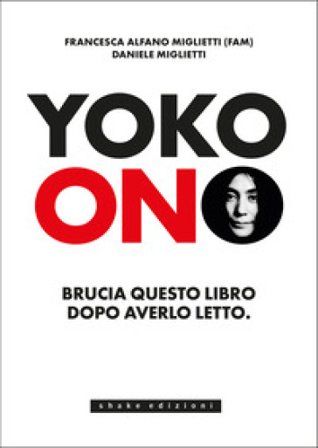 Yoko Ono. Bruciate questo libro dopo averlo letto Francesca Alfano Miglietti