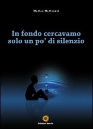 In fondo cercavamo solo un po' di silenzio Matteo Matteuzzi