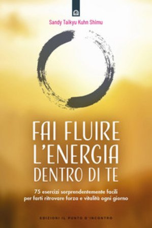Fai fluire l'energia dentro di te. 75 esercizi sorprendentemente facili per farti ritrovare forza e vitalità ogni giorno Sandy Taikyu Kuhn Shimu