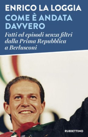 Come è andata davvero. Fatti ed episodi senza filtri dalla Prima Repubblica a Berlusconi Enrico La Loggia