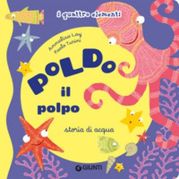 Poldo il polpo. Storia di acqua. I quattro elementi. Ediz. illustrata Annalisa Lay