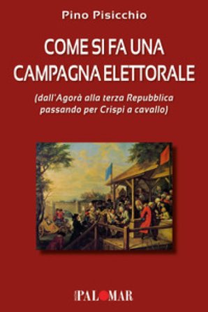 Come si fa una campagna elettorale (dall'Agorà alla terza Repubblica passando per Crispi a cavallo) Pino Pisicchio