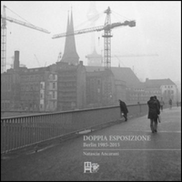 Doppia esposizione. Berlin 1985-2015 Natascia Ancarani