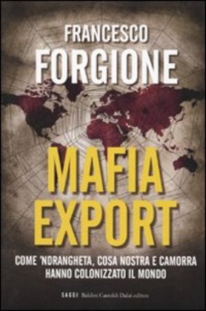 Mafia export. Come 'ndrangheta, cosa nostra e camorra hanno colonizzato il mondo Francesco Forgione