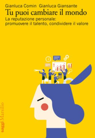 Tu puoi cambiare il mondo. La reputazione personale: promuovere il talento, condividere il valore Gianluca Comin