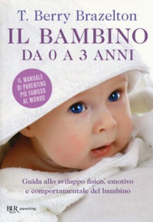 Il bambino da 0 a 3 anni. Guida allo sviluppo fisico, emotivo e comportamentale del bambino T. Berry Brazelton