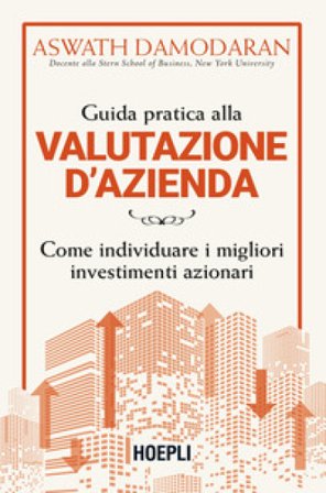 Guida pratica alla valutazione d'azienda. Come individuare i migliori investimenti azionari Aswath Damodaran