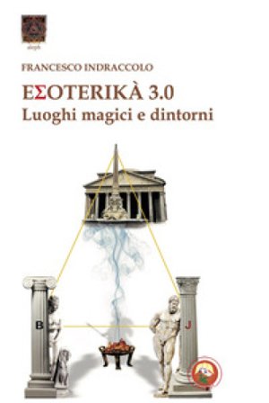 Esoterika 3.0. Luoghi magici e dintorni Francesco Indraccolo