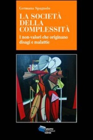 La società della complessità. I non-valori che originano disagi e malattie Germana Spagnolo