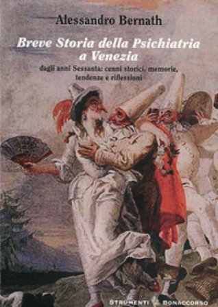 Breve storia della psichiatria a Venezia. Dagli anni settanta. Cenni storici, memorie, tendenze e riflessioni Alessandro Bernath