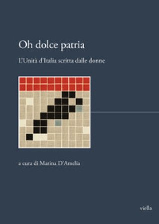 Oh dolce patria. L'Unità d'Italia scritta dalle donne