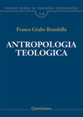 Nuovo corso di teologia sistematica. Vol. 12: Antropologia teologica. Chi è l'uomo, perché te ne curi? Franco Giulio Brambilla