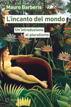 L'incanto del mondo. Un'introduzione al pluralismo Mauro Barberis