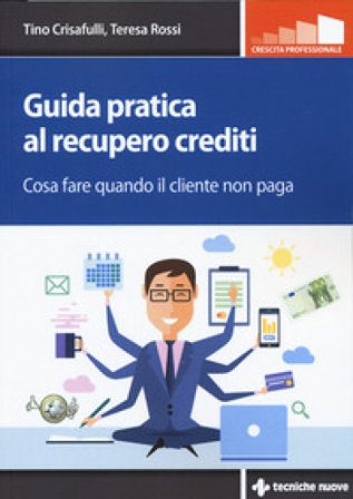 Guida pratica al recupero crediti. Cosa fare quando il cliente non paga Tino Crisafulli