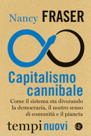 Capitalismo cannibale. Come il sistema sta divorando la democrazia, il nostro senso di comunità e il pianeta Nancy Fraser