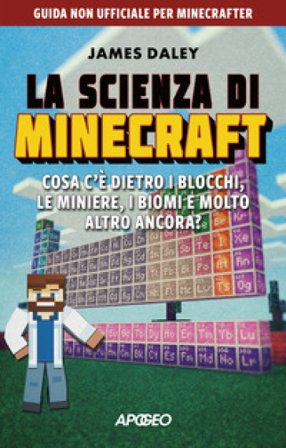La scienza di Minecraft. Cosa c'è dietro i blocchi, le miniere, i biomi e molto altro ancora? James Daley