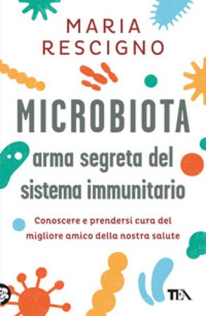 Microbiota, arma segreta del sistema immunitario. Conoscere e prendersi cura del migliore amico della nostra salute Maria Rescigno