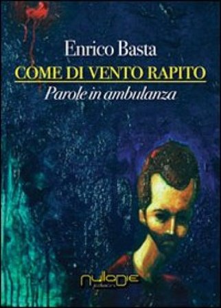 Come di vento rapito. Parole in ambulanza Enrico Basta