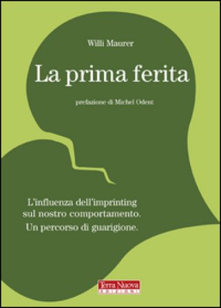 La prima ferita. L'influenza dell'imprinting sul nostro comportamento umano Willi Maurer