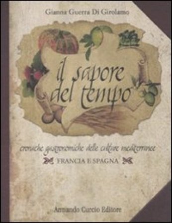 Il sapore del tempo. Cronache gastronomiche delle culture mediterranee. Francia e Spagna Gianna Guerra Di Girolamo