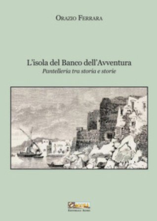 L'isola del banco dell'avventura. Pantelleria tra storia e storie. Nuova ediz. Orazio Ferrara