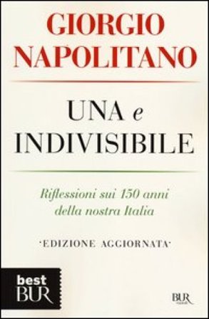 Una e indivisibile. Riflessioni sui 150 anni della nostra Italia Giorgio Napolitano
