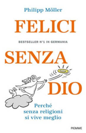Felici senza Dio. Perché senza religioni si vive meglio Philipp Möller