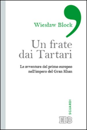 Un frate dai tartari. Le avventure del primo europeo nell'impero del Gran Khan Wieslaw Block