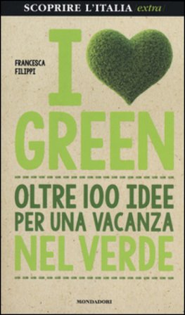 I love green. Oltre 100 idee per una vacanza nel verde Francesca Filippi