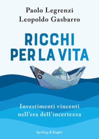 Ricchi per la vita. Investimenti vincenti nell'era dell'incertezza Paolo Legrenzi