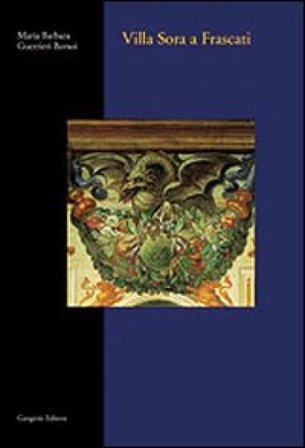 Villa Sora a Frascati. Una villa romana fra '600 e '700 Maria Barbara Guerrieri Borsoi