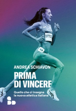 Prima di vincere. Quello che ci insegna la nuova atletica italiana Andrea Schiavon