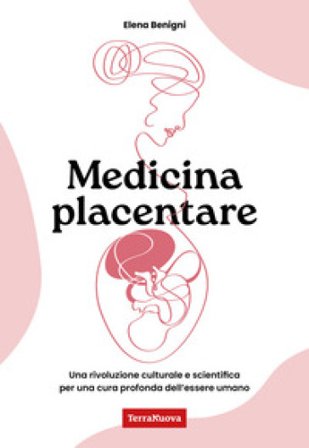 Medicina placentare. Una rivoluzione culturale e scientifica per una cura profonda dell'essere umano Elena Benigni
