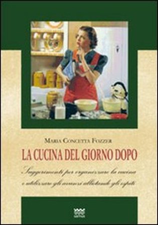 La cucina del giorno dopo. Suggerimenti per organizzare la cucina e utilizzare gli avanzi allietando gli ospiti M. Concetta Fozzer