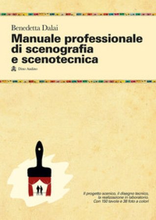 Manuale professionale di scenografia e scenotecnica. Ediz. illustrata Benedetta Dalai