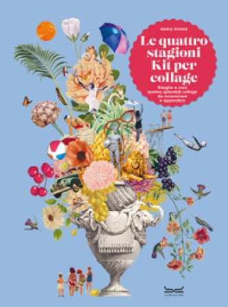 Le quattro stagioni. Kit per collage. Ritaglia e crea quattro splendidi collage da incorniciare e appendere Maria Rivans