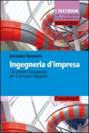 Ingegneria d'impresa. I 30 processi fondamentali per il manager-ingegnere Alessandro Margherita