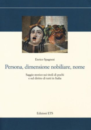 Persona, dimensione nobiliare, nome. Saggio storico sui titoli di pochi e sul diritto di tutti in Italia Enrico Spagnesi