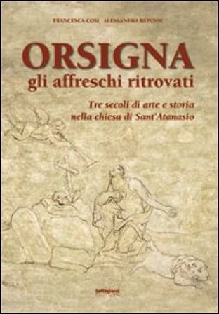 Orsigna, gli affreschi ritrovati. Tre secoli di arte e storia nella chiesa di Sant'Atanasio. Ediz. illustrata Francesca Cosi