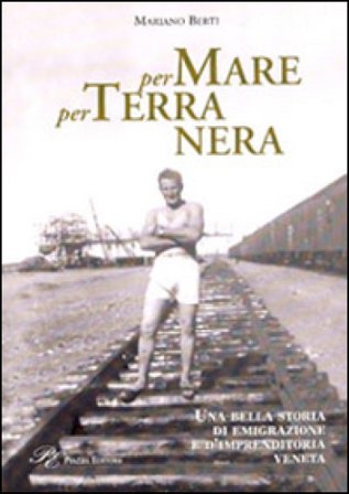 Per mare per terra nera. Una bella storia di emigrazione e d'imprenditoria veneta Mariano Berti