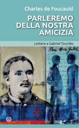Parleremo della nostra amicizia. Lettere a Gabriel Tourdes Charles De Foucauld