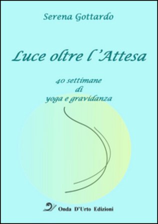 Luce oltre l'attesa. 40 settimane di yoga e gravidanza Serena Gottardo