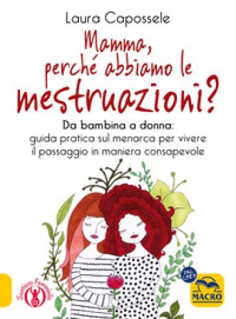 Mamma, perché abbiamo le mestruazioni? Da bambina a donna: guida pratica sul menarca per vivere il passaggio in maniera consapevole Laura Capossele