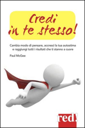 Credi in te stesso! Cambia modo di pensare, accresci la tua autostima e raggiungi tutti i risultati che ti stanno a cuore Paul McGee