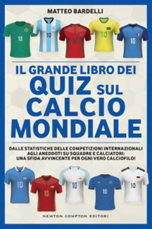 Il grande libro dei quiz sul calcio mondiale. Dalle statistiche delle competizioni internazionali agli aneddoti su squadre e calciatori: una sfida 