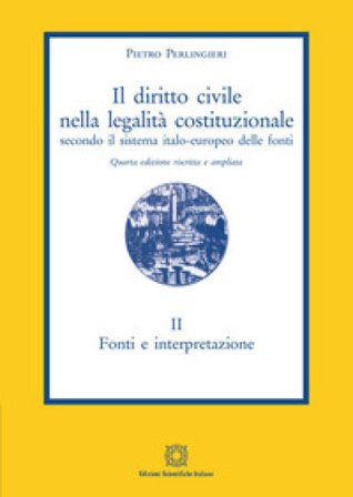 Il diritto civile nella legalità costituzionale secondo il sistema italo-europeo delle fonti. Vol. 2: Fonti e interpretazione Pietro Perlingieri