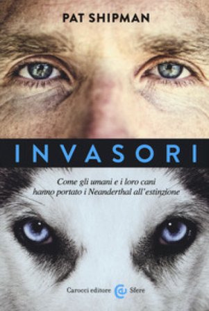 Invasori. Come gli umani e i loro cani hanno portato i Neanderthal all'estinzione Pat Shipman